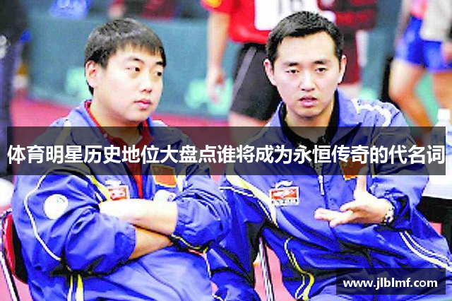 体育明星历史地位大盘点谁将成为永恒传奇的代名词