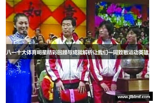 八一十大体育明星精彩回顾与成就解析让我们一同致敬运动英雄