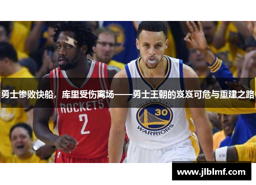 勇士惨败快船，库里受伤离场——勇士王朝的岌岌可危与重建之路