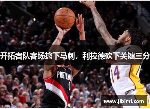 开拓者队客场擒下马刺，利拉德砍下关键三分