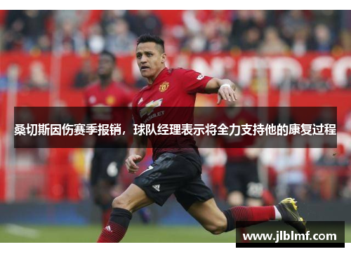 桑切斯因伤赛季报销，球队经理表示将全力支持他的康复过程