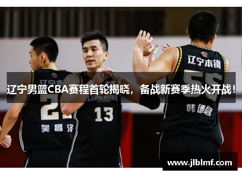 辽宁男篮CBA赛程首轮揭晓，备战新赛季热火开战！