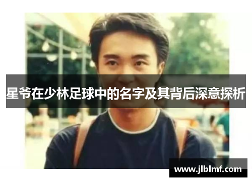 星爷在少林足球中的名字及其背后深意探析