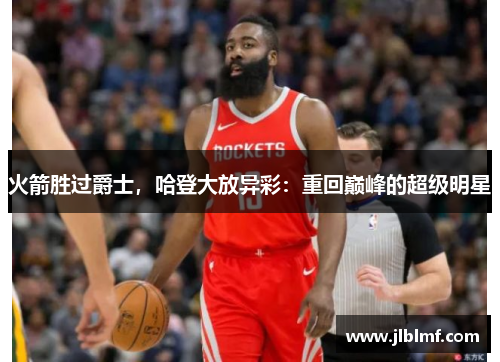 火箭胜过爵士，哈登大放异彩：重回巅峰的超级明星