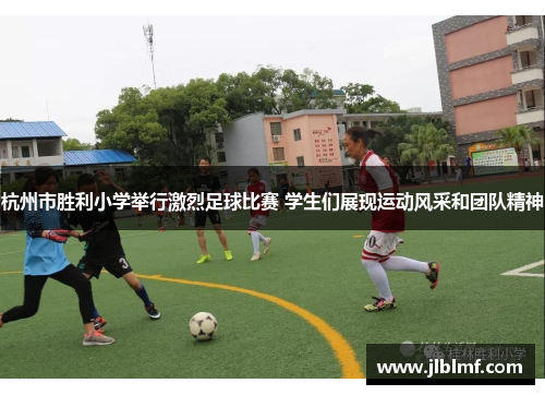 杭州市胜利小学举行激烈足球比赛 学生们展现运动风采和团队精神