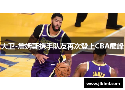 大卫-詹姆斯携手队友再次登上CBA巅峰